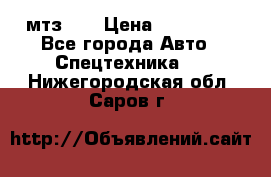 мтз-80 › Цена ­ 100 000 - Все города Авто » Спецтехника   . Нижегородская обл.,Саров г.